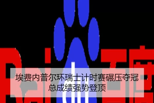埃费内普尔环瑞士计时赛碾压夺冠 总成绩强势登顶